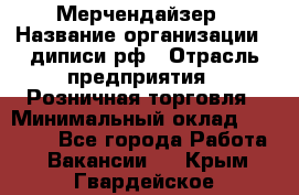 Мерчендайзер › Название организации ­ диписи.рф › Отрасль предприятия ­ Розничная торговля › Минимальный оклад ­ 25 000 - Все города Работа » Вакансии   . Крым,Гвардейское